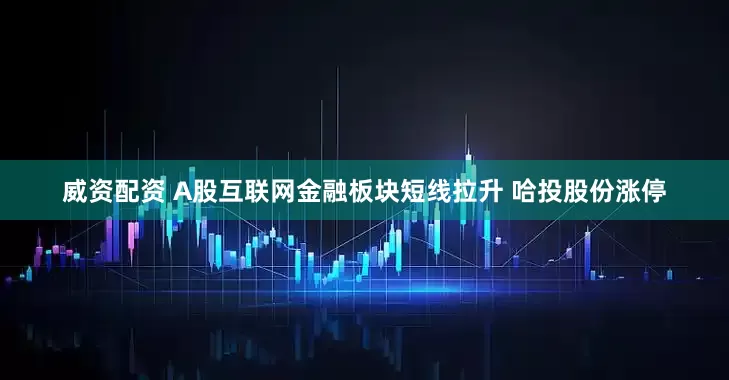 威资配资 A股互联网金融板块短线拉升 哈投股份涨停