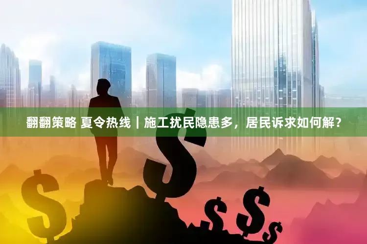 翻翻策略 夏令热线｜施工扰民隐患多，居民诉求如何解？