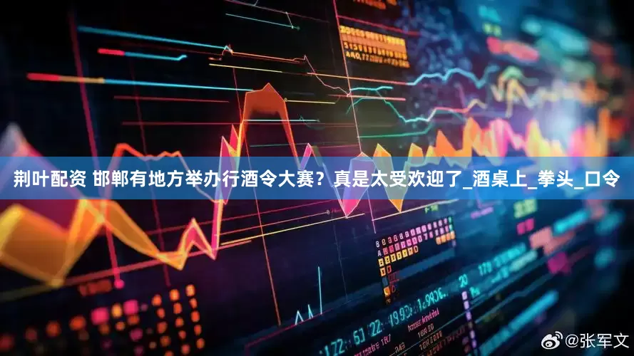荆叶配资 邯郸有地方举办行酒令大赛？真是太受欢迎了_酒桌上_拳头_口令
