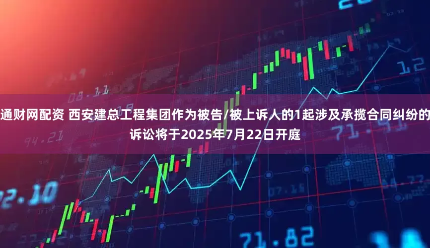通财网配资 西安建总工程集团作为被告/被上诉人的1起涉及承揽合同纠纷的诉讼将于2025年7月22日开庭