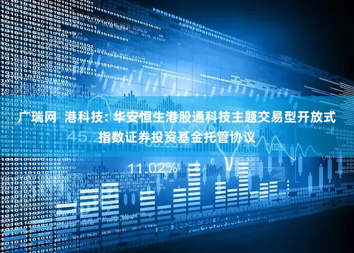 广瑞网  港科技: 华安恒生港股通科技主题交易型开放式指数证券投资基金托管协议