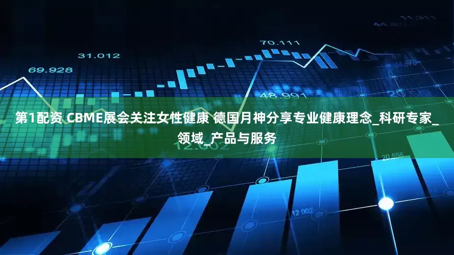 第1配资 CBME展会关注女性健康 德国月神分享专业健康理念_科研专家_领域_产品与服务