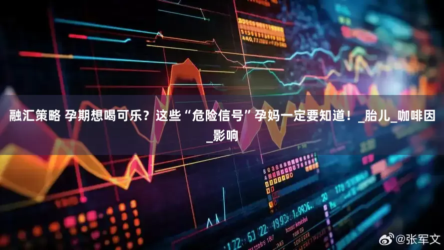 融汇策略 孕期想喝可乐？这些“危险信号”孕妈一定要知道！_胎儿_咖啡因_影响