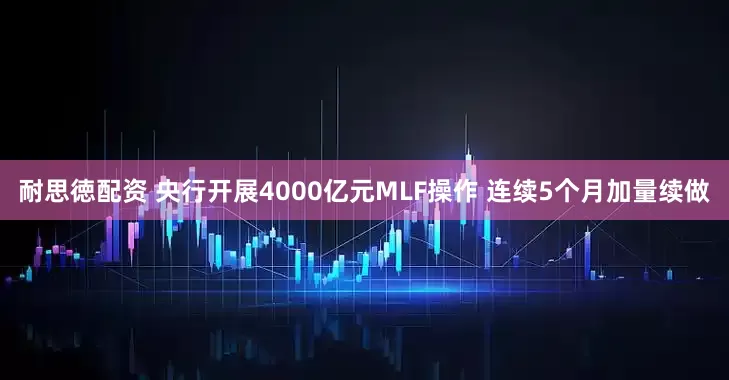 耐思徳配资 央行开展4000亿元MLF操作 连续5个月加量续做