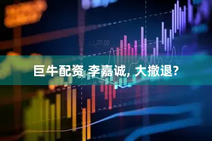 巨牛配资 李嘉诚, 大撤退?