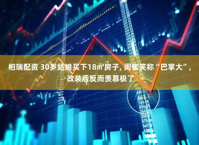 柏瑞配资 30岁姑娘买下18㎡房子, 闺蜜笑称“巴掌大”, 改装后反而羡慕极了