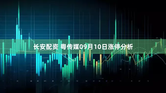 长安配资 粤传媒09月10日涨停分析