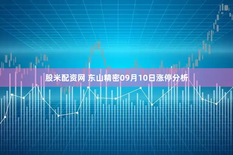 股米配资网 东山精密09月10日涨停分析