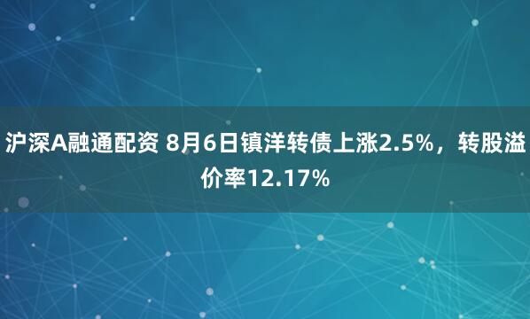 沪深A融通配资 8月6日镇洋转债上涨2.5%，转股溢价率12.17%