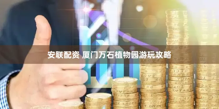 安联配资 厦门万石植物园游玩攻略