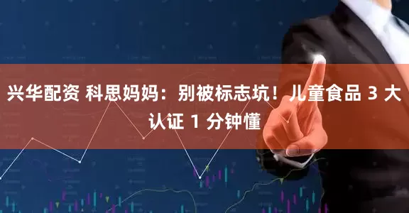 兴华配资 科思妈妈：别被标志坑！儿童食品 3 大认证 1 分钟懂