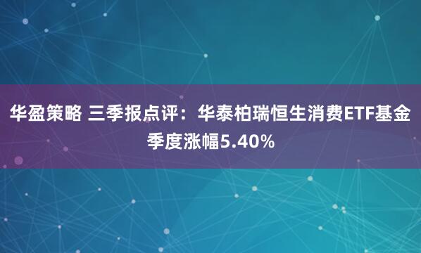 华盈策略 三季报点评：华泰柏瑞恒生消费ETF基金季度涨幅5.40%
