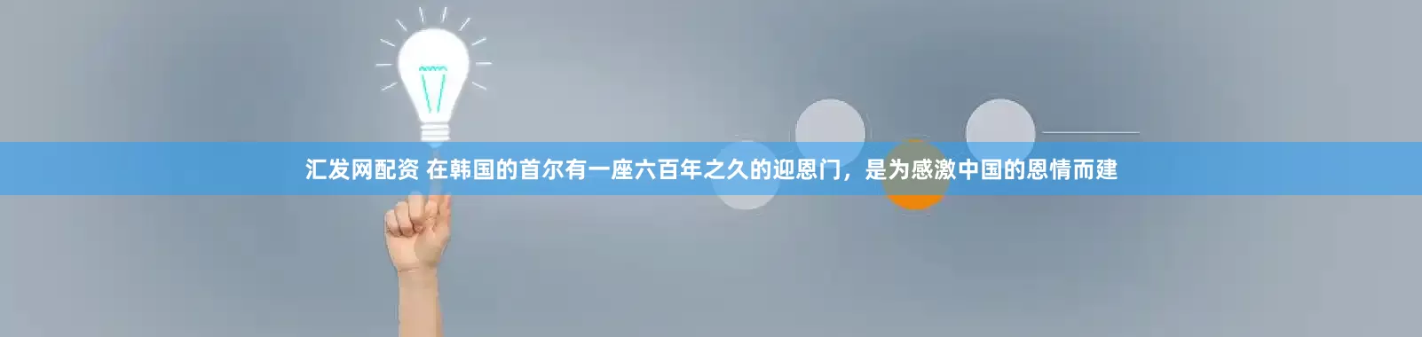 汇发网配资 在韩国的首尔有一座六百年之久的迎恩门，是为感激中国的恩情而建