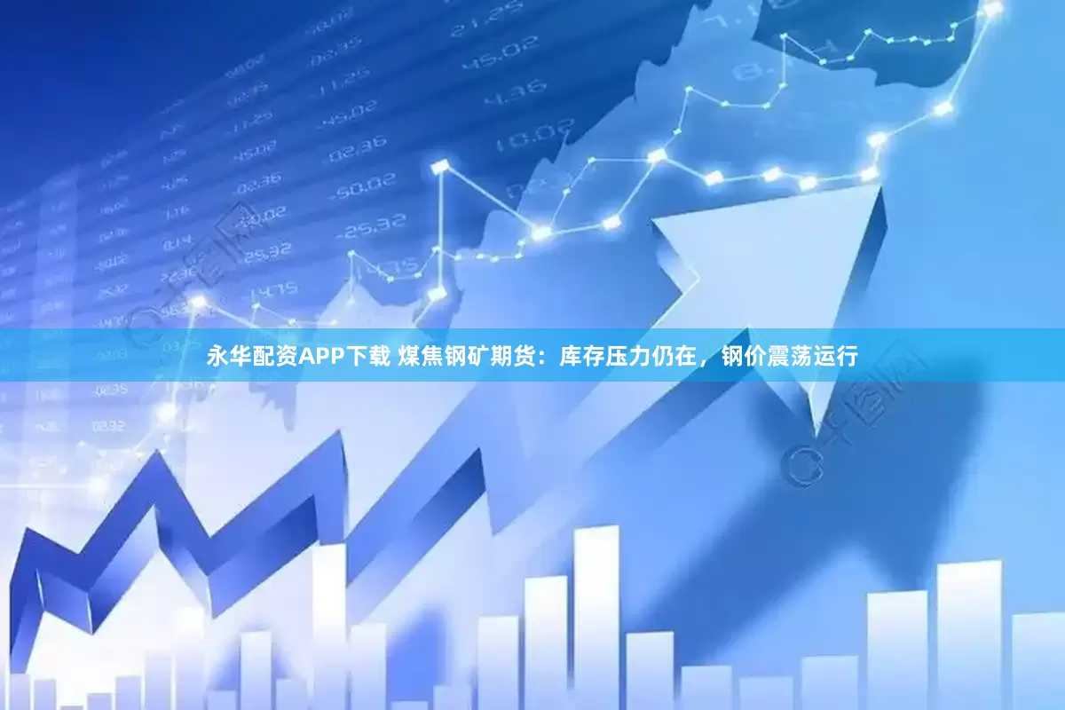 永华配资APP下载 煤焦钢矿期货：库存压力仍在，钢价震荡运行