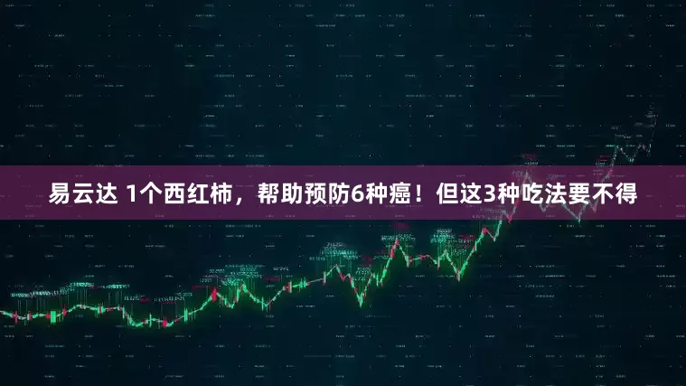 易云达 1个西红柿，帮助预防6种癌！但这3种吃法要不得