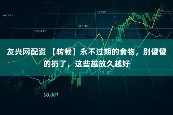 友兴网配资 【转载】永不过期的食物，别傻傻的扔了，这些越放久越好