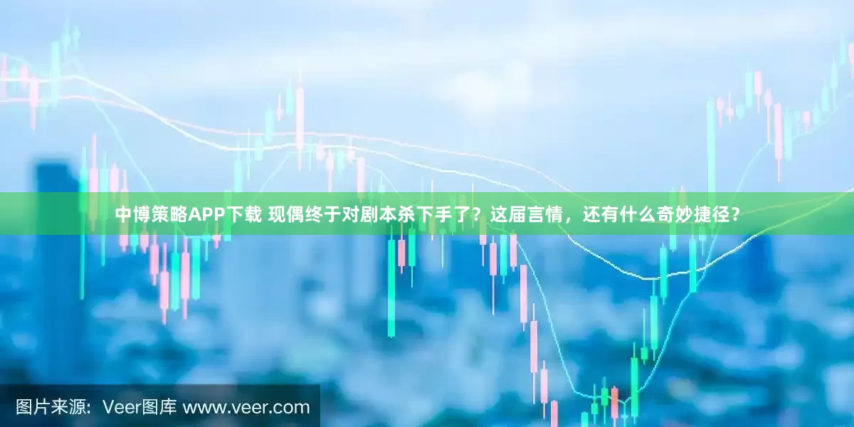 中博策略APP下载 现偶终于对剧本杀下手了？这届言情，还有什么奇妙捷径？