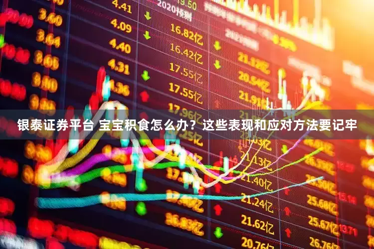 银泰证券平台 宝宝积食怎么办？这些表现和应对方法要记牢