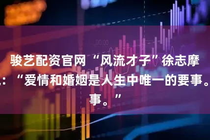 骏艺配资官网 “风流才子”徐志摩说：“爱情和婚姻是人生中唯一的要事。”