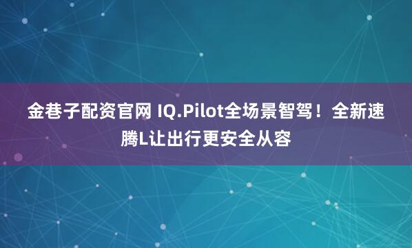金巷子配资官网 IQ.Pilot全场景智驾！全新速腾L让出行更安全从容
