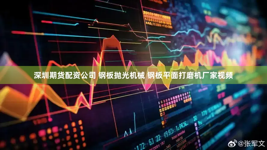 深圳期货配资公司 钢板抛光机械 钢板平面打磨机厂家视频