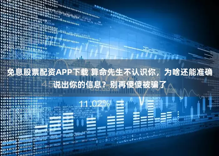 免息股票配资APP下载 算命先生不认识你，为啥还能准确说出你的信息？别再傻傻被骗了