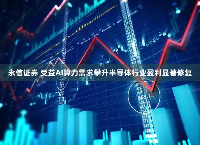 永信证券 受益AI算力需求攀升半导体行业盈利显著修复